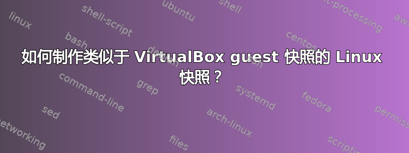 如何制作类似于 VirtualBox guest 快照的 Linux 快照？