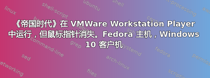 《帝国时代》在 VMWare Workstation Player 中运行，但鼠标指针消失。Fedora 主机，Windows 10 客户机