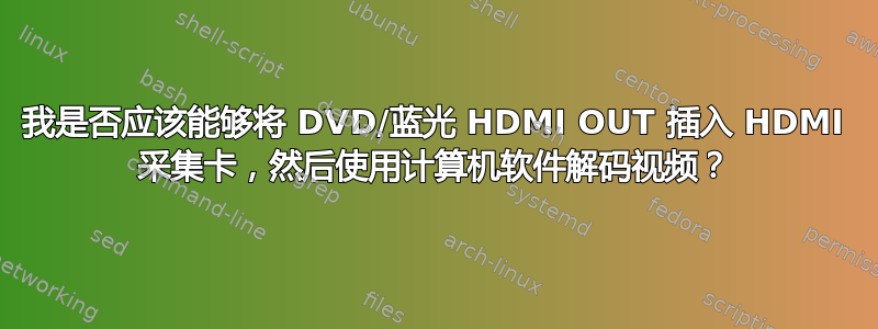 我是否应该能够将 DVD/蓝光 HDMI OUT 插入 HDMI 采集卡，然后使用计算机软件解码视频？