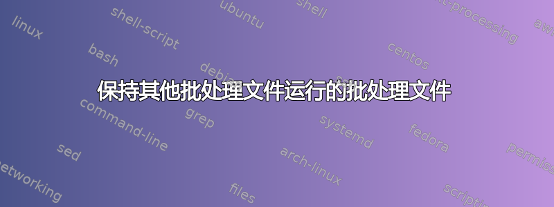 保持其他批处理文件运行的批处理文件