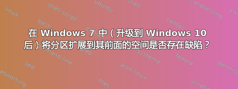 在 Windows 7 中（升级到 Windows 10 后）将分区扩展到其前面的空间是否存在缺陷？