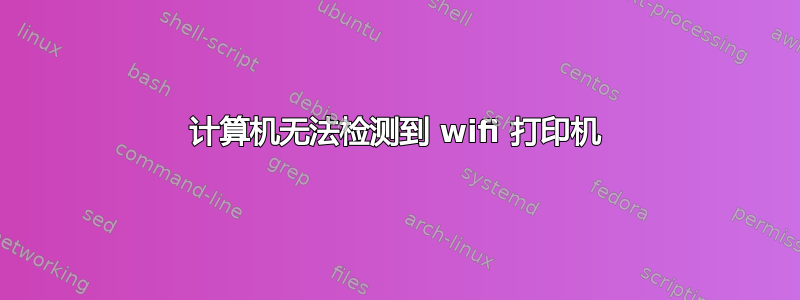 计算机无法检测到 wifi 打印机