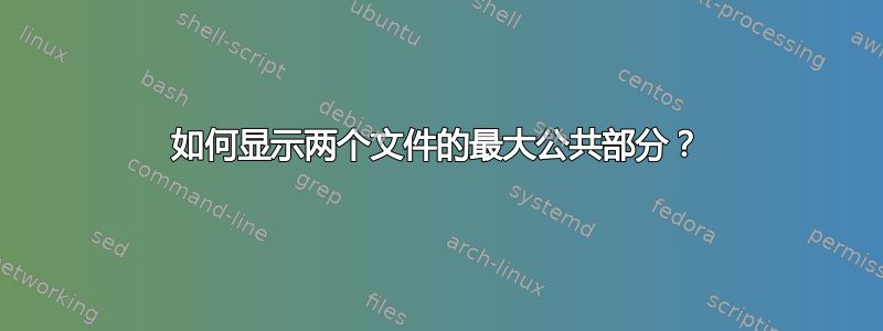 如何显示两个文件的最大公共部分？