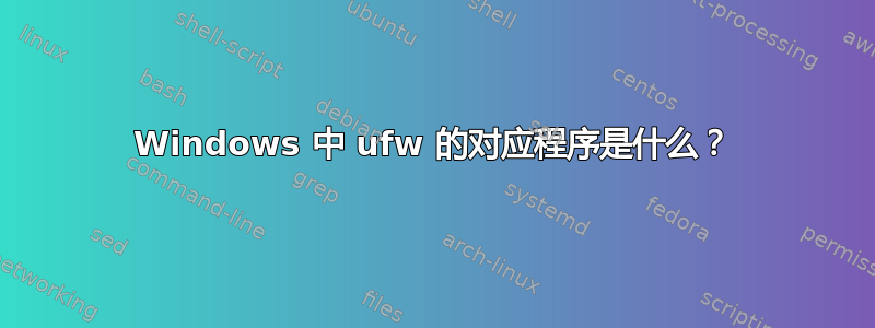 Windows 中 ufw 的对应程序是什么？