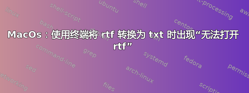 MacOs：使用终端将 rtf 转换为 txt 时出现“无法打开 rtf”