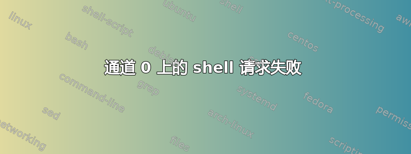 通道 0 上的 shell 请求失败