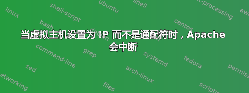 当虚拟主机设置为 IP 而不是通配符时，Apache 会中断