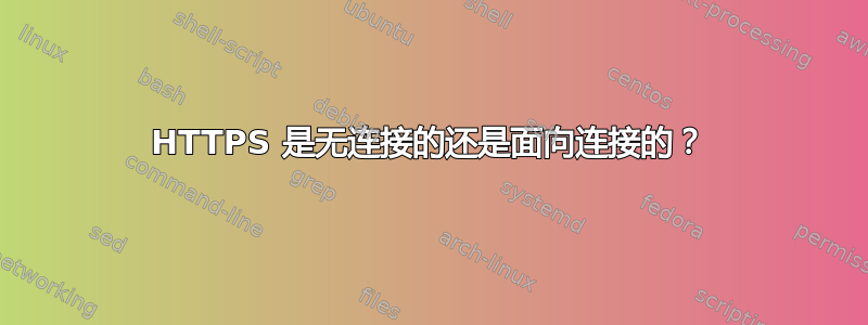 HTTPS 是无连接的还是面向连接的？