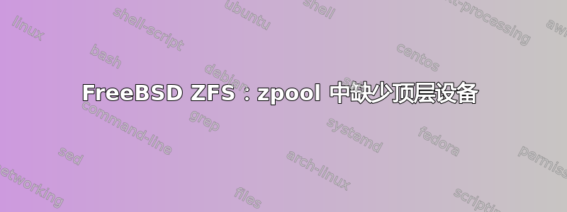 FreeBSD ZFS：zpool 中缺少顶层设备