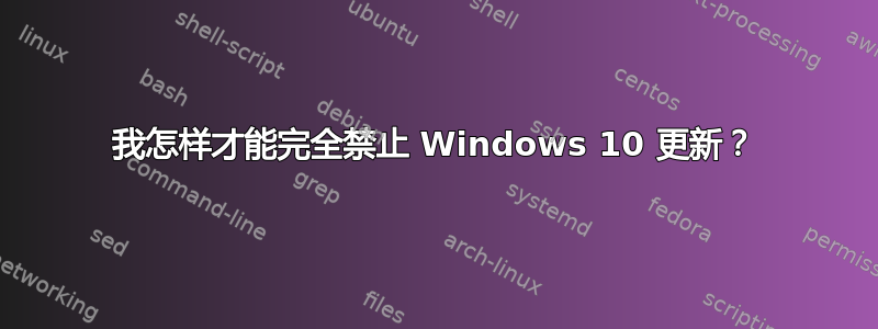 我怎样才能完全禁止 Windows 10 更新？