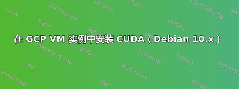 在 GCP VM 实例中安装 CUDA（Debian 10.x）