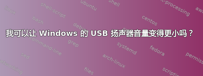 我可以让 Windows 的 USB 扬声器音量变得更小吗？