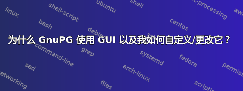 为什么 GnuPG 使用 GUI 以及我如何自定义/更改它？