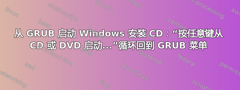 从 GRUB 启动 Windows 安装 CD：“按任意键从 CD 或 DVD 启动...”循环回到 GRUB 菜单