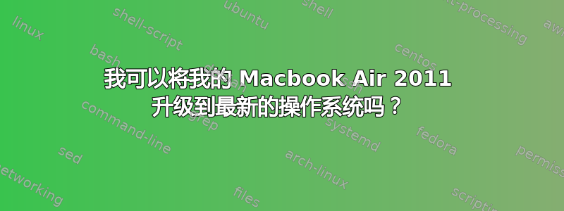 我可以将我的 Macbook Air 2011 升级到最新的操作系统吗？