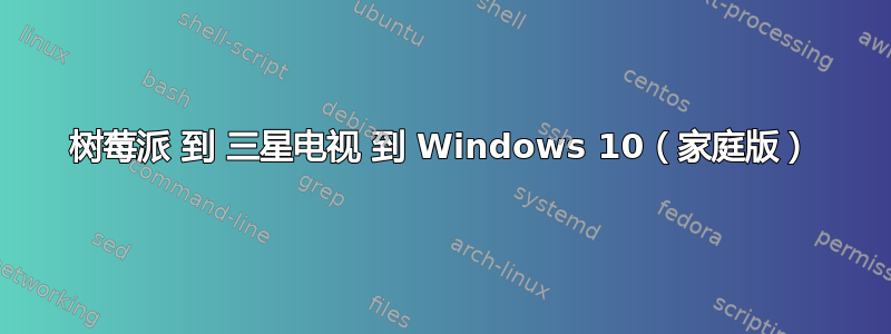 树莓派 到 三星电视 到 Windows 10（家庭版）