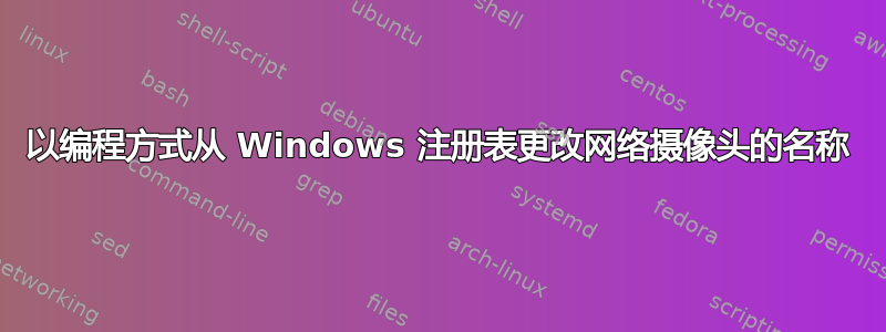 以编程方式从 Windows 注册表更改网络摄像头的名称