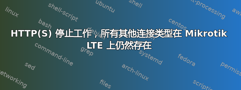 HTTP(S) 停止工作，所有其他连接类型在 Mikrotik LTE 上仍然存在