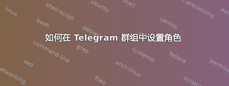 如何在 Telegram 群组中设置角色