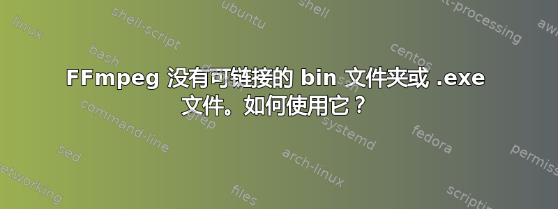 FFmpeg 没有可链接的 bin 文件夹或 .exe 文件。如何使用它？