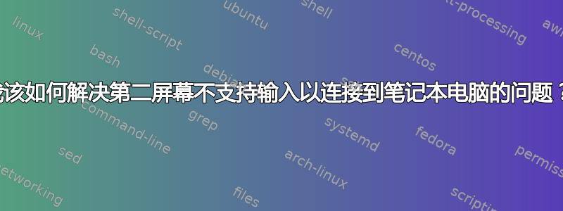 我该如何解决第二屏幕不支持输入以连接到笔记本电脑的问题？