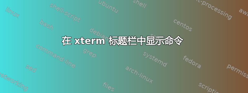 在 xterm 标题栏中显示命令