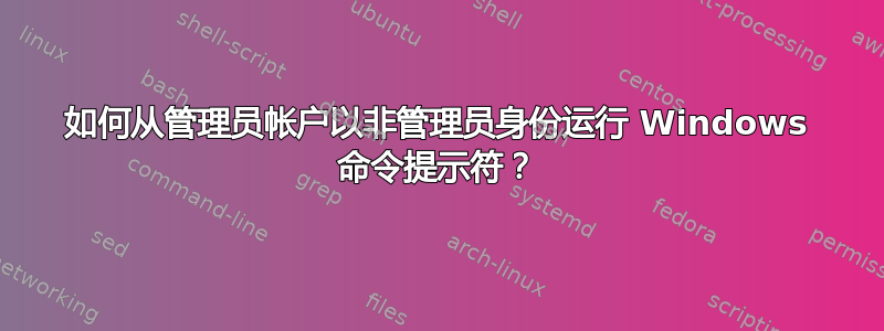 如何从管理员帐户以非管理员身份运行 Windows 命令提示符？