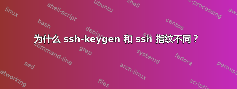 为什么 ssh-keygen 和 ssh 指纹不同？