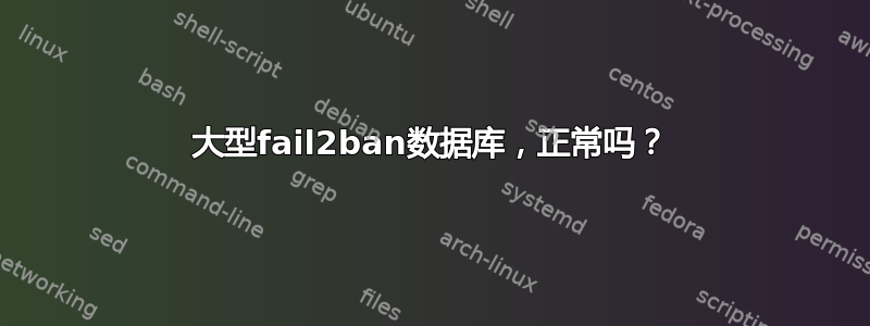 大型fail2ban数据库，正常吗？