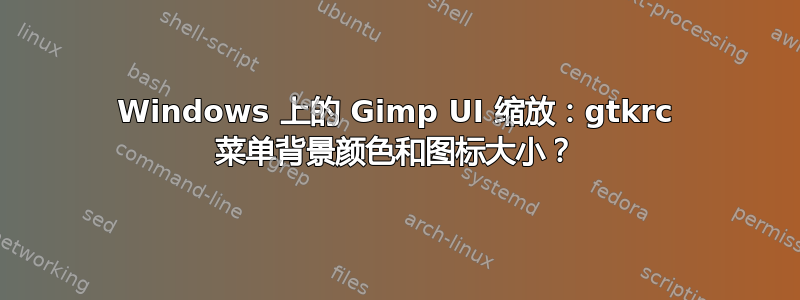 Windows 上的 Gimp UI 缩放：gtkrc 菜单背景颜色和图标大小？