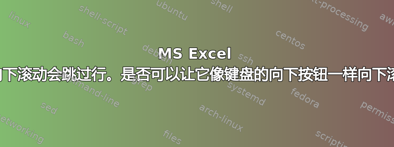 MS Excel 鼠标向下滚动会跳过行。是否可以让它像键盘的向下按钮一样向下滚动？