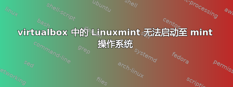 virtualbox 中的 Linuxmint 无法启动至 mint 操作系统