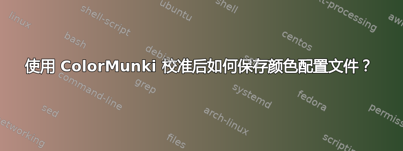 使用 ColorMunki 校准后如何保存颜色配置文件？