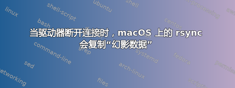 当驱动器断开连接时，macOS 上的 rsync 会复制“幻影数据”