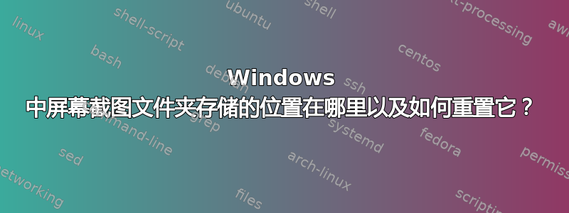 Windows 中屏幕截图文件夹存储的位置在哪里以及如何重置它？