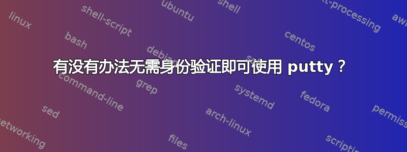 有没有办法无需身份验证即可使用 putty？