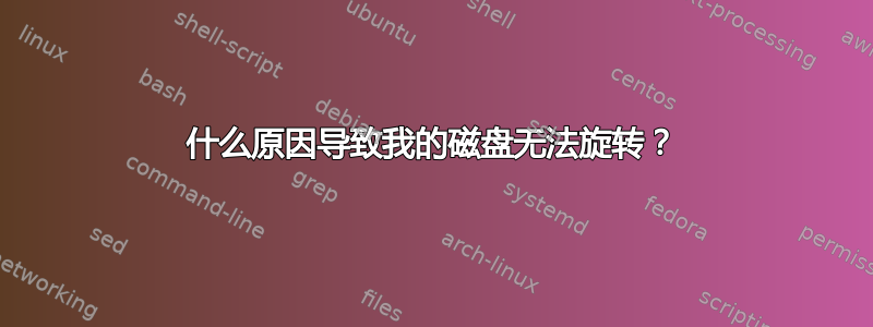 什么原因导致我的磁盘无法旋转？