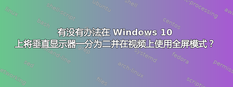 有没有办法在 Windows 10 上将垂直显示器一分为二并在视频上使用全屏模式？