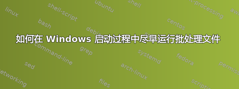 如何在 Windows 启动过程中尽早运行批处理文件