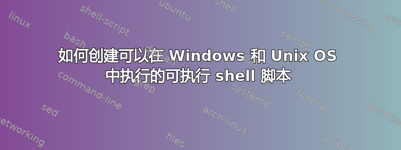 如何创建可以在 Windows 和 Unix OS 中执行的可执行 shell 脚本