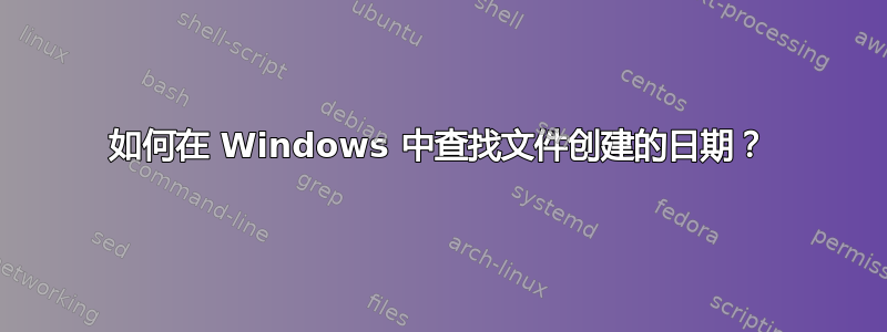 如何在 Windows 中查找文件创建的日期？