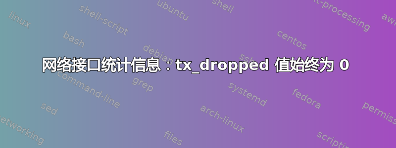 网络接口统计信息：tx_dropped 值始终为 0