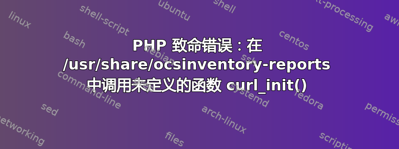 PHP 致命错误：在 /usr/share/ocsinventory-reports 中调用未定义的函数 curl_init()