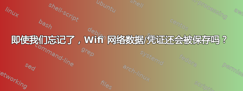 即使我们忘记了，Wifi 网络数据/凭证还会被保存吗？