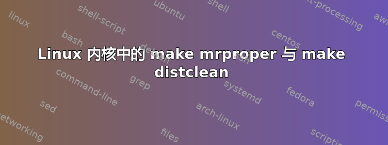 Linux 内核中的 make mrproper 与 make distclean