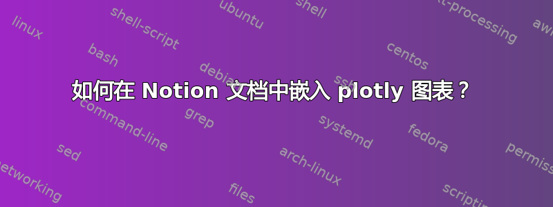 如何在 Notion 文档中嵌入 plotly 图表？