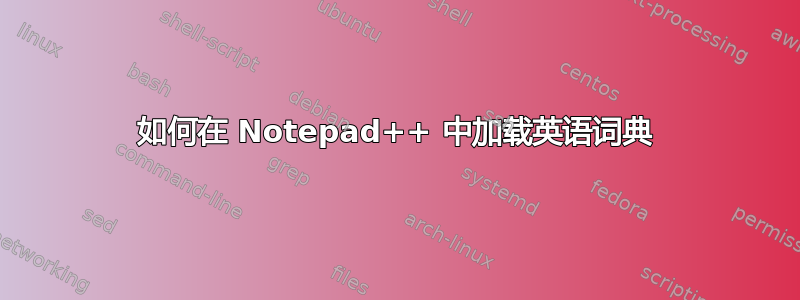 如何在 Notepad++ 中加载英语词典