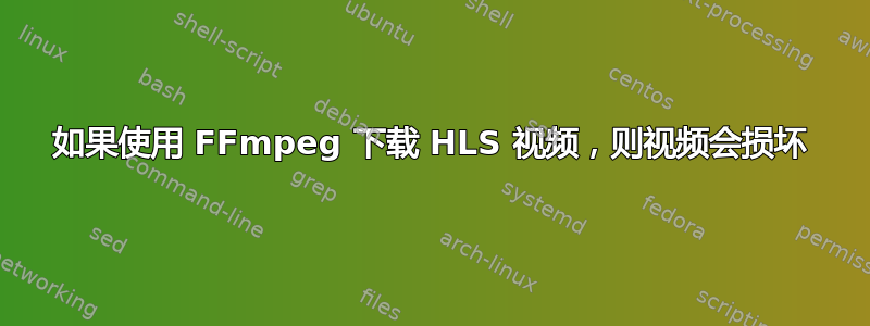 如果使用 FFmpeg 下载 HLS 视频，则视频会损坏