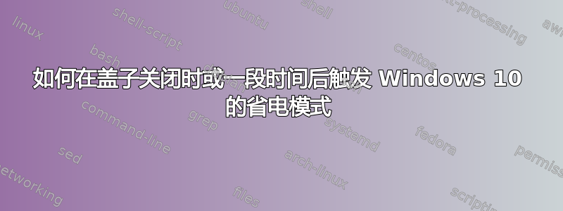 如何在盖子关闭时或一段时间后触发 Windows 10 的省电模式