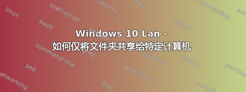 Windows 10 Lan - 如何仅将文件夹共享给特定计算机